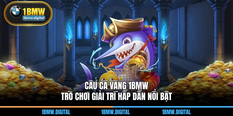 Câu Cá Vàng 1BMW - Trò Chơi Giải Trí Hấp Dẫn Nổi Bật