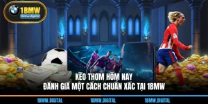 Kèo Thơm Hôm Nay – Đánh Giá Một Cách Chuẩn Xác Tại 1BMW