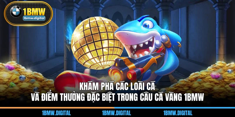 Khám phá các loài cá và điểm thưởng đặc biệt trong câu cá vàng 1BMW