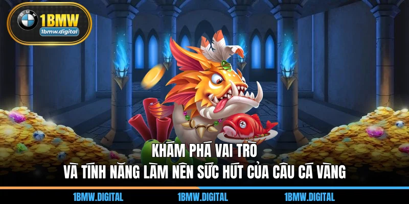 Khám phá vai trò và tính năng làm nên sức hút của câu cá vàng 