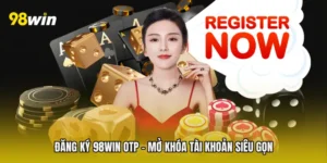 Đăng Ký 98win OTP - Mở Khóa Tài Khoản Siêu Gọn